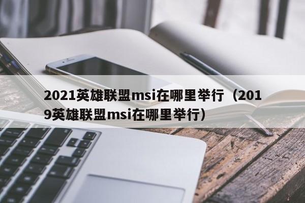 2021英雄联盟msi在哪里举行（2019英雄联盟msi在哪里举行）