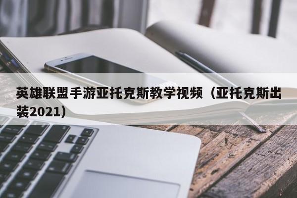 英雄联盟手游亚托克斯教学视频（亚托克斯出装2021）