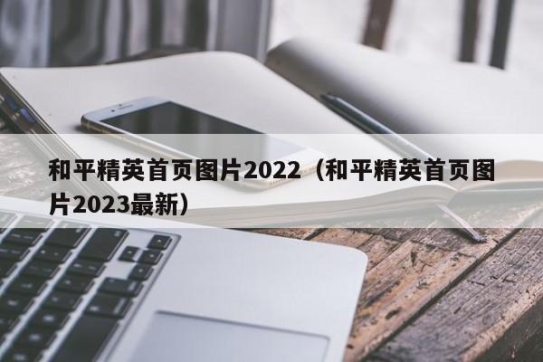 和平精英首页图片2022（和平精英首页图片2023最新）