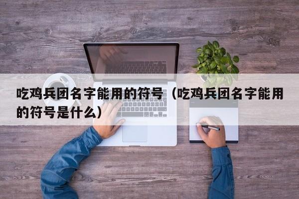 吃鸡兵团名字能用的符号（吃鸡兵团名字能用的符号是什么）