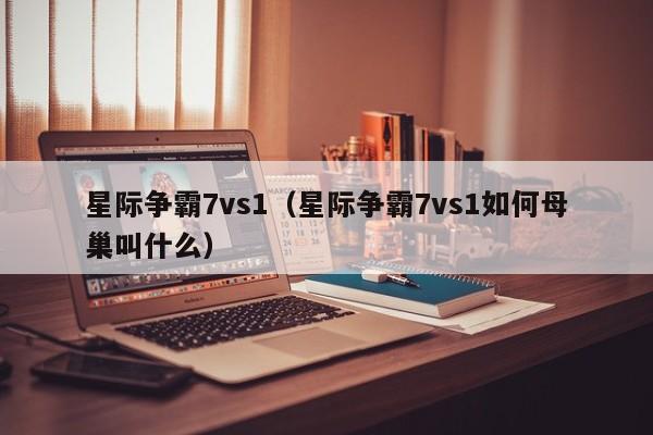 星际争霸7vs1（星际争霸7vs1如何母巢叫什么）