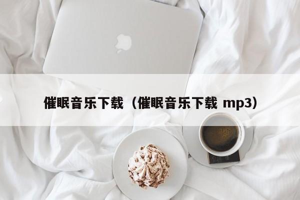 催眠音乐下载（催眠音乐下载 mp3）