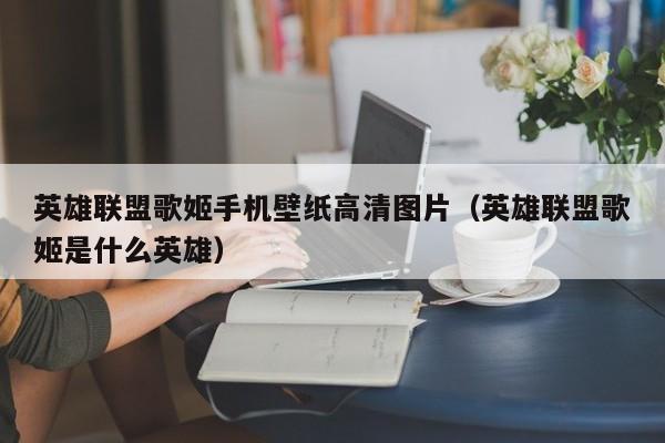 英雄联盟歌姬手机壁纸高清图片（英雄联盟歌姬是什么英雄）