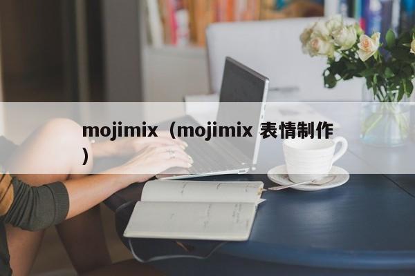 mojimix（mojimix 表情制作）