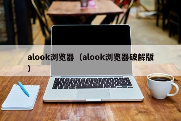 alook浏览器（alook浏览器破解版）