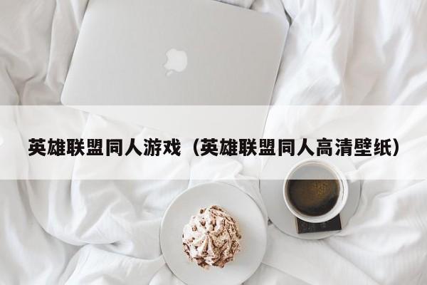 英雄联盟同人游戏（英雄联盟同人高清壁纸）