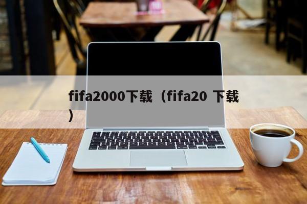 fifa2000下载（fifa20 下载）