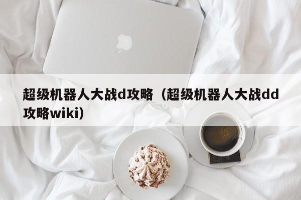 超级机器人大战d攻略（超级机器人大战dd攻略wiki）