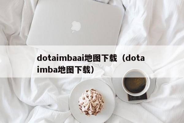 dotaimbaai地图下载（dota imba地图下载）