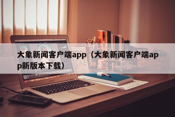 大象新闻客户端app（大象新闻客户端app新版本下载）