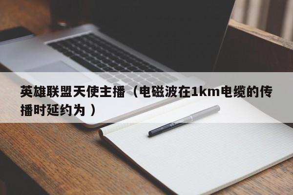 英雄联盟天使主播（电磁波在1km电缆的传播时延约为 ）