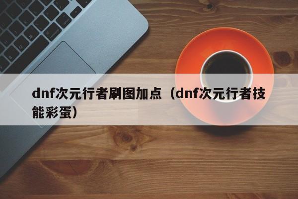 dnf次元行者刷图加点（dnf次元行者技能彩蛋）