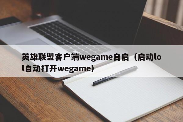 英雄联盟客户端wegame自启（启动lol自动打开wegame）